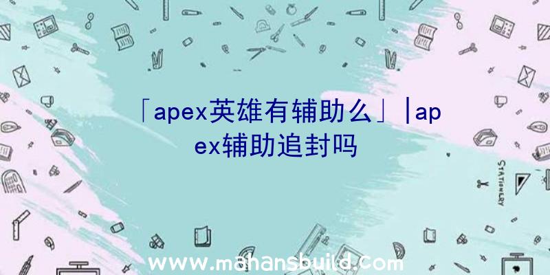 「apex英雄有辅助么」|apex辅助追封吗